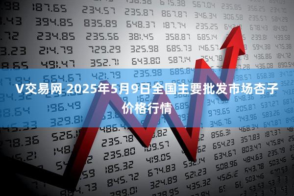 V交易网 2025年5月9日全国主要批发市场杏子价格行情