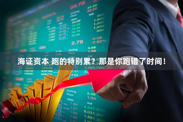 海证资本 跑的特别累？那是你跑错了时间！