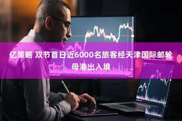 亿策略 双节首日近6000名旅客经天津国际邮轮母港出入境