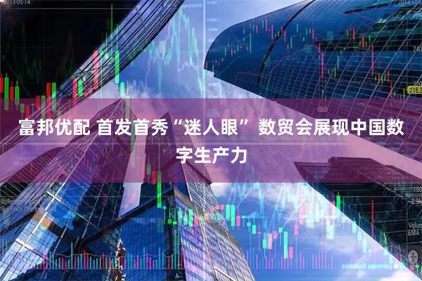 富邦优配 首发首秀“迷人眼” 数贸会展现中国数字生产力