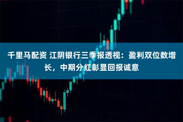 千里马配资 江阴银行三季报透视：盈利双位数增长，中期分红彰显回报诚意