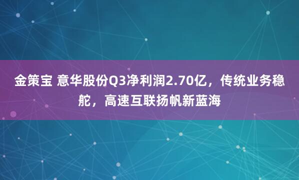 金策宝 意华股份Q3净利润2.70亿，传统业务稳舵，高速互联扬帆新蓝海