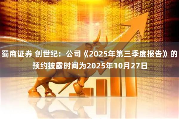 蜀商证券 创世纪：公司《2025年第三季度报告》的预约披露时间为2025年10月27日