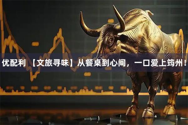 优配利 【文旅寻味】从餐桌到心间，一口爱上筠州！