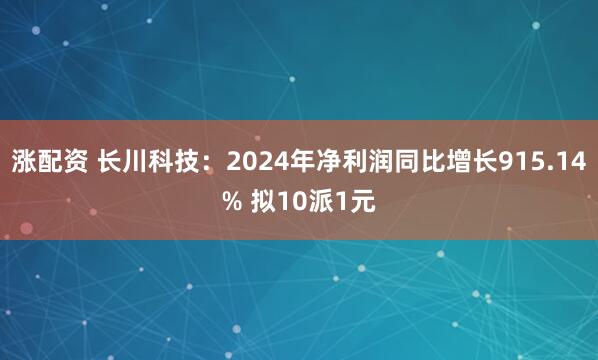 涨配资 长川科技：2024年净利润同比增长915.14% 拟10派1元