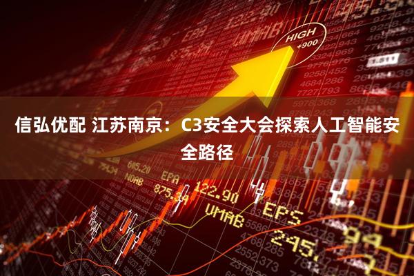 信弘优配 江苏南京：C3安全大会探索人工智能安全路径