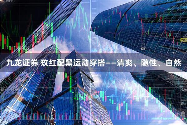 九龙证券 玫红配黑运动穿搭——清爽、随性、自然