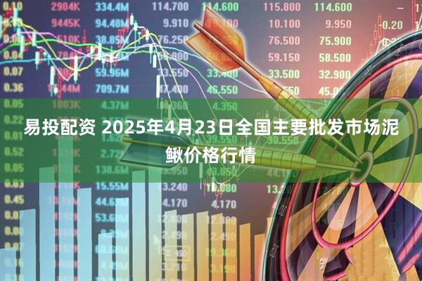 易投配资 2025年4月23日全国主要批发市场泥鳅价格行情