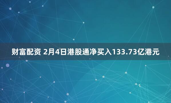 财富配资 2月4日港股通净买入133.73亿港元