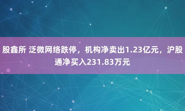 股鑫所 泛微网络跌停,机构净卖出1.23亿元,沪股通净买入231.83万元