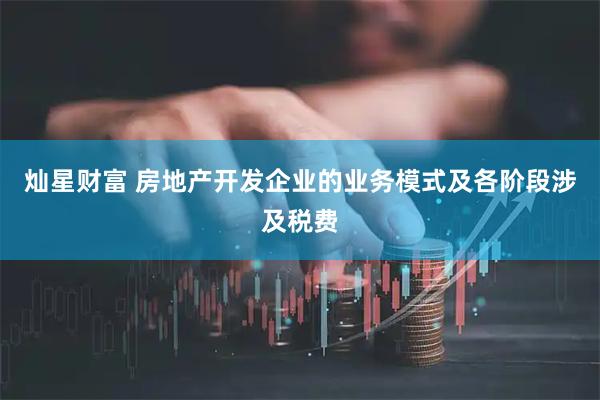 灿星财富 房地产开发企业的业务模式及各阶段涉及税费