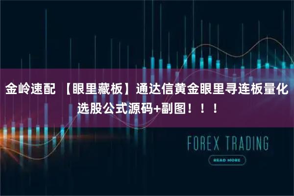 金岭速配 【眼里藏板】通达信黄金眼里寻连板量化选股公式源码+副图！！！
