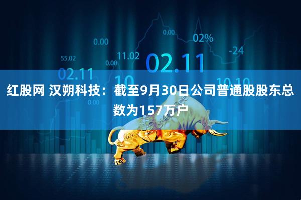 红股网 汉朔科技：截至9月30日公司普通股股东总数为157万户